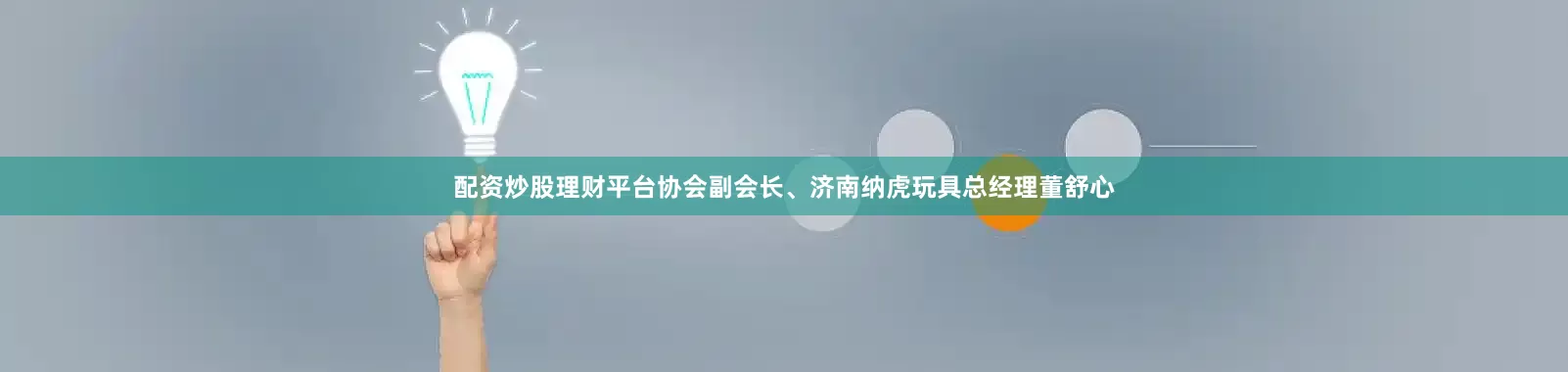 配资炒股理财平台协会副会长、济南纳虎玩具总经理董舒心