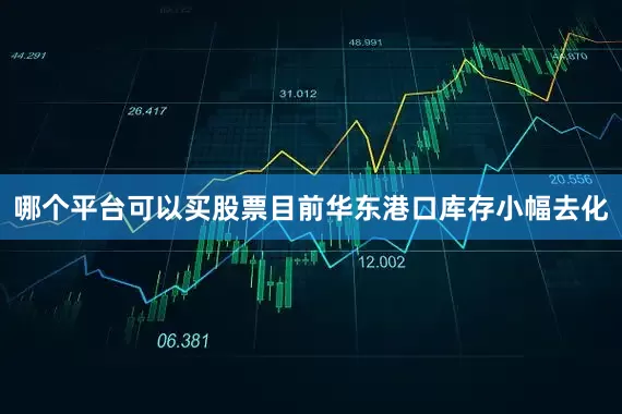 哪个平台可以买股票目前华东港口库存小幅去化