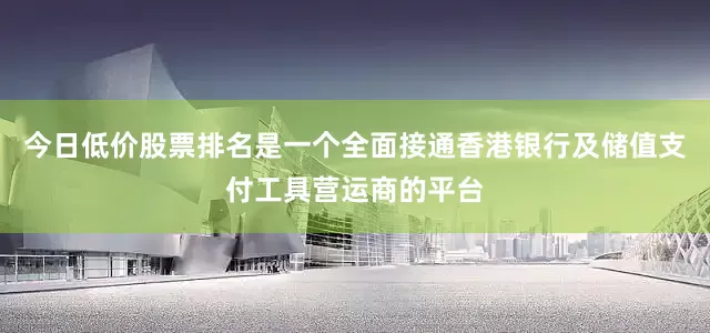 今日低价股票排名是一个全面接通香港银行及储值支付工具营运商的平台