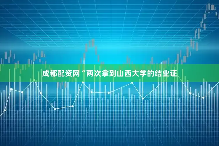 成都配资网“两次拿到山西大学的结业证