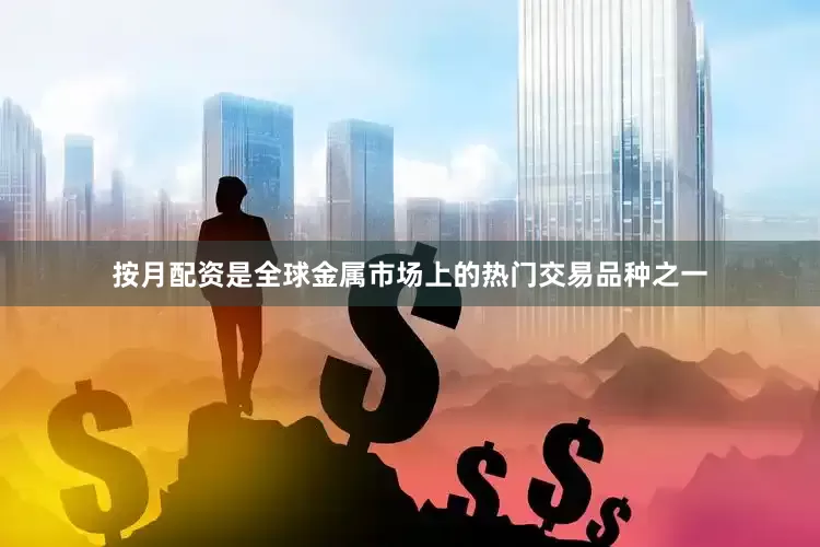 按月配资是全球金属市场上的热门交易品种之一