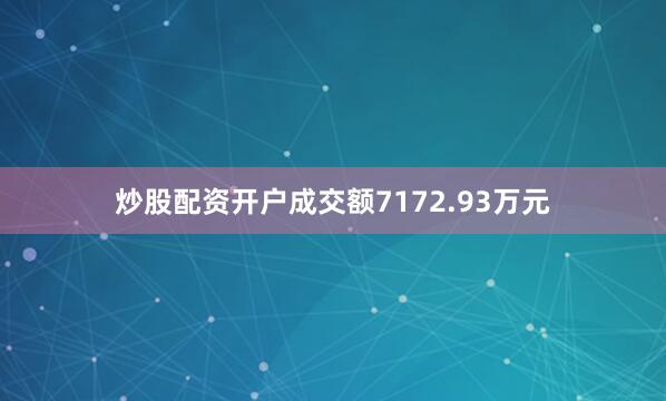 炒股配资开户成交额7172.93万元