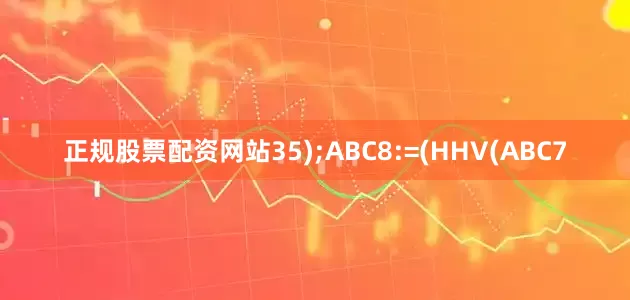 正规股票配资网站35);ABC8:=(HHV(ABC7
