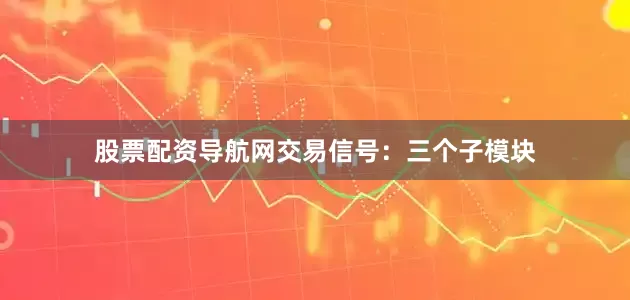 股票配资导航网交易信号：三个子模块