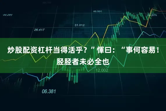 炒股配资杠杆当得活乎？”惲曰：“事何容易！胫胫者未必全也