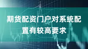 期货配资门户对系统配置有较高要求