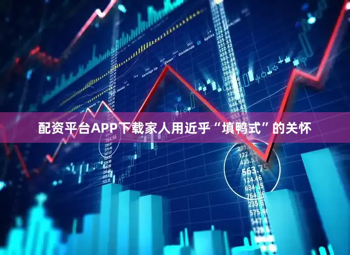 配资平台APP下载家人用近乎“填鸭式”的关怀