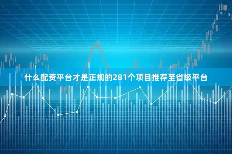 什么配资平台才是正规的281个项目推荐至省级平台