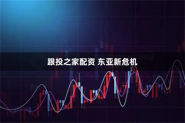 跟投之家配资 东亚新危机