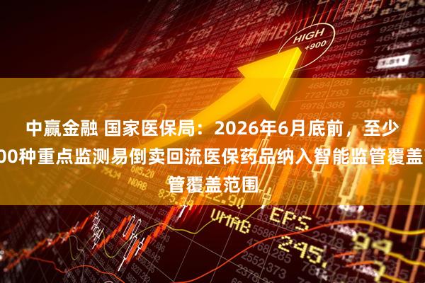 中赢金融 国家医保局：2026年6月底前，至少将100种重点监测易倒卖回流医保药品纳入智能监管覆盖范围