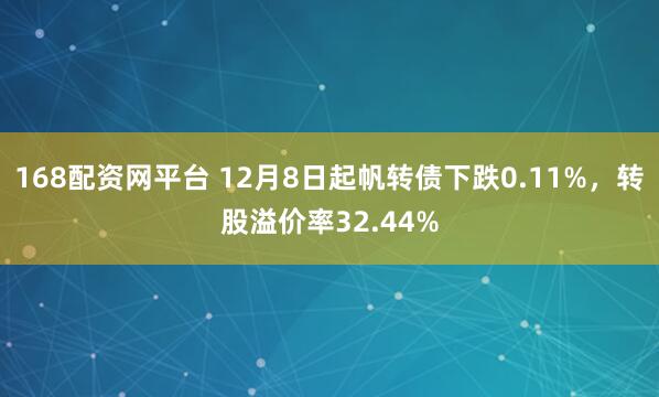 168配资网平台 12月8日起帆转债下跌0.11%，转股溢价率32.44%
