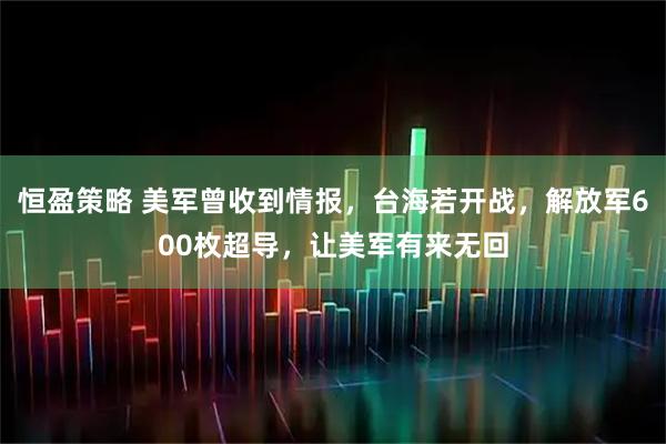 恒盈策略 美军曾收到情报，台海若开战，解放军600枚超导，让美军有来无回